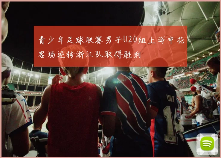 青少年足球联赛男子U20组上海申花客场逆转浙江队取得胜利