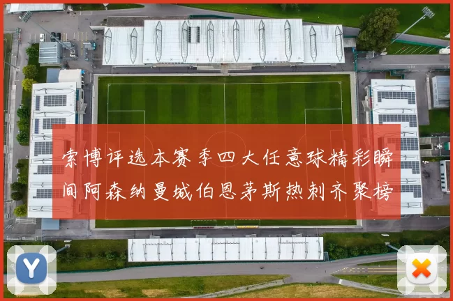 索博评选本赛季四大任意球精彩瞬间阿森纳曼城伯恩茅斯热刺齐聚榜单