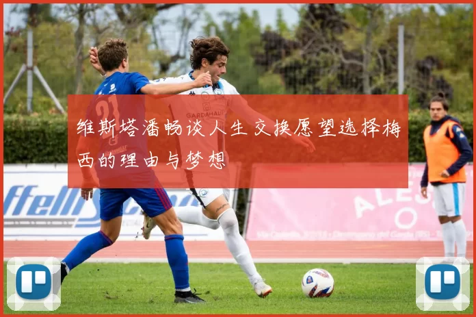 维斯塔潘畅谈人生交换愿望选择梅西的理由与梦想