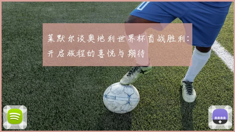 莱默尔谈奥地利世界杯首战胜利：开启旅程的喜悦与期待