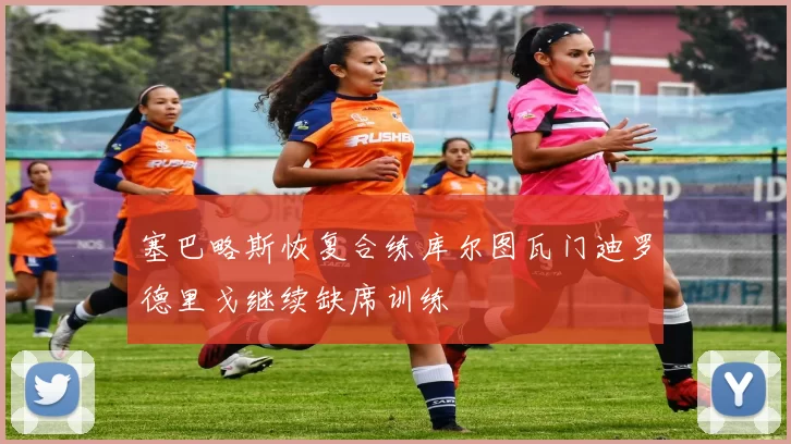 塞巴略斯恢复合练库尔图瓦门迪罗德里戈继续缺席训练