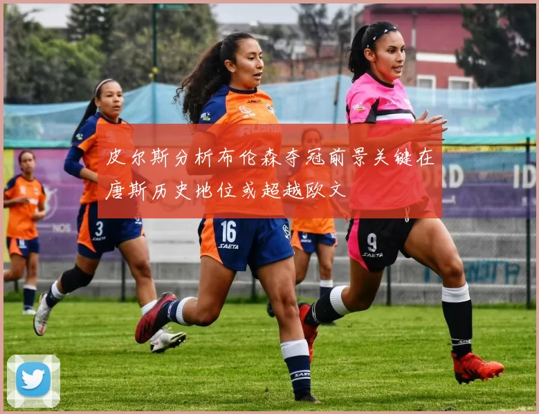 皮尔斯分析布伦森夺冠前景关键在唐斯历史地位或超越欧文
