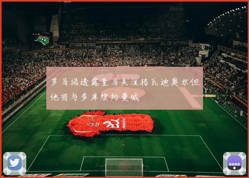 罗马诺透露皇马关注格瓦迪奥尔但他将与多库续约曼城