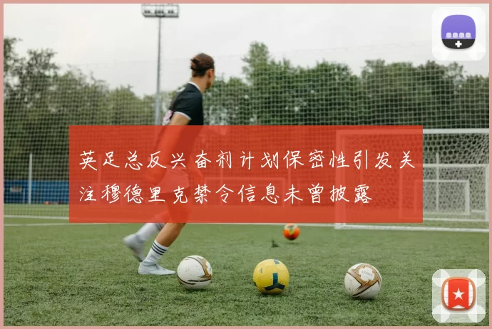 英足总反兴奋剂计划保密性引发关注穆德里克禁令信息未曾披露