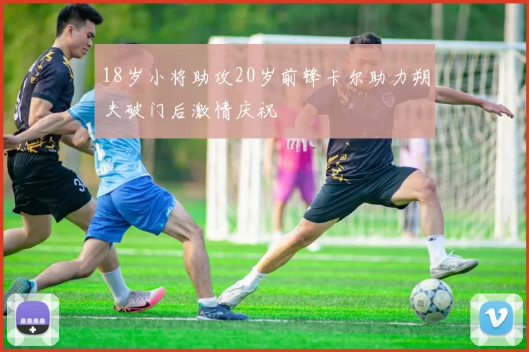 18岁小将助攻20岁前锋卡尔助力朔夫破门后激情庆祝