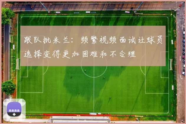 跟队批米兰：频繁视频面试让球员选择变得更加困难和不合理