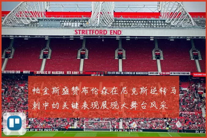 帕金斯盛赞布伦森在尼克斯逆转马刺中的关键表现展现大舞台风采