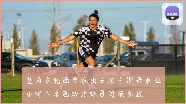 皇马本轮西甲派出五名卡斯蒂利亚小将八名西班牙球员同场竞技